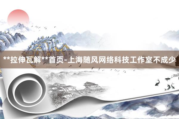 **拉伸瓦解**首页-上海随风网络科技工作室不成少